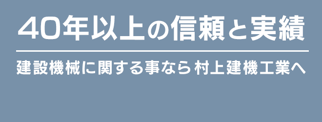 ４0年以上の信頼と実績　建設機械に関する事なら村上建機工業へ